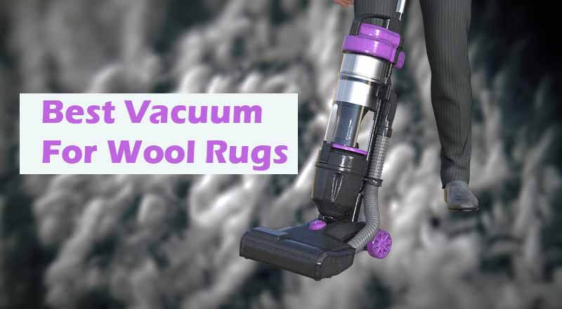 Best Vacuum For Wool Rugs – Reviews and Buying Guide for You
